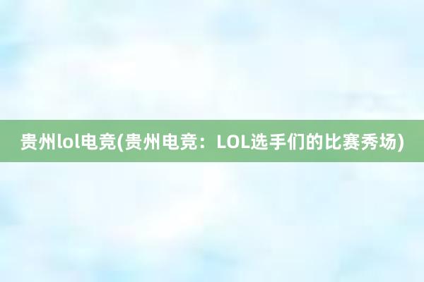 贵州lol电竞(贵州电竞：LOL选手们的比赛秀场)