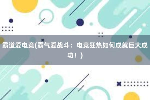 霸道爱电竞(霸气爱战斗：电竞狂热如何成就巨大成功！)