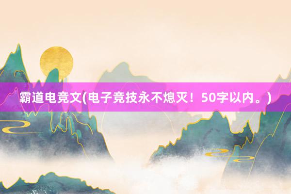 霸道电竞文(电子竞技永不熄灭！50字以内。)