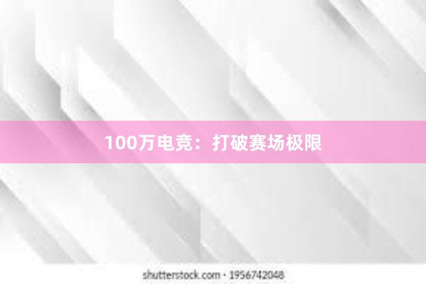 100万电竞：打破赛场极限