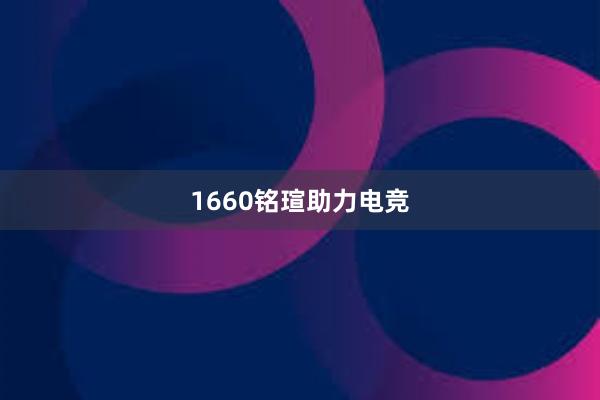 1660铭瑄助力电竞