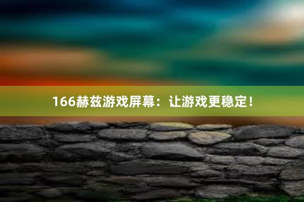 166赫兹游戏屏幕：让游戏更稳定！