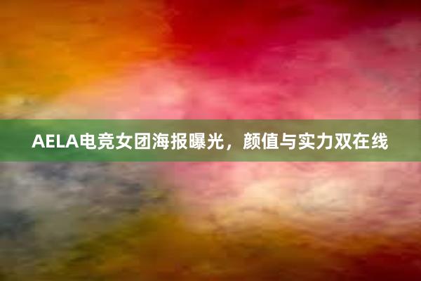 AELA电竞女团海报曝光，颜值与实力双在线