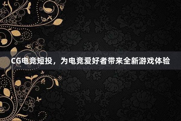 CG电竞短投，为电竞爱好者带来全新游戏体验