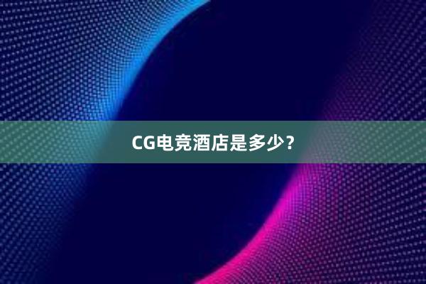 CG电竞酒店是多少？