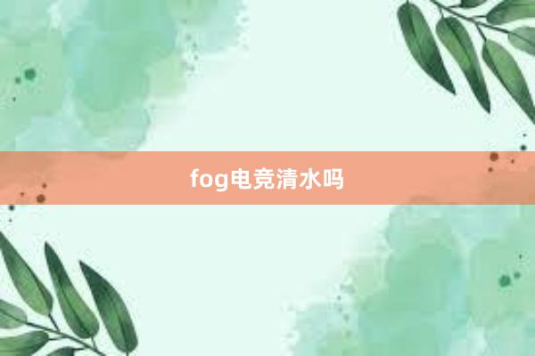 fog电竞清水吗