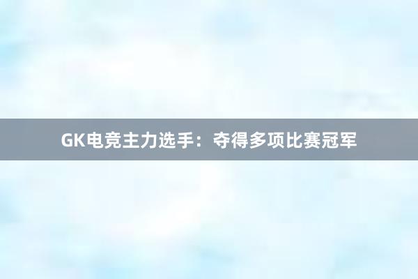 GK电竞主力选手：夺得多项比赛冠军