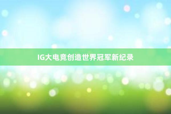 IG大电竞创造世界冠军新纪录