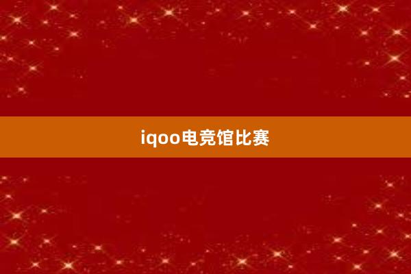 iqoo电竞馆比赛