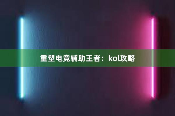 重塑电竞辅助王者：kol攻略