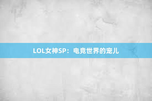 LOL女神SP：电竞世界的宠儿