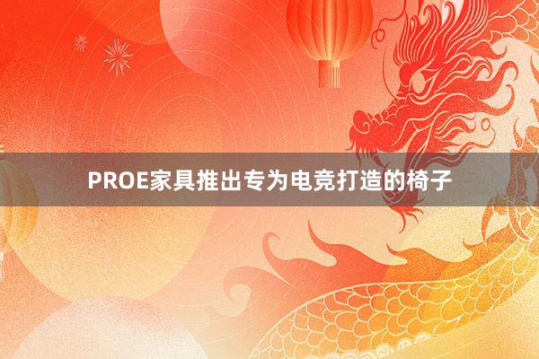 PROE家具推出专为电竞打造的椅子