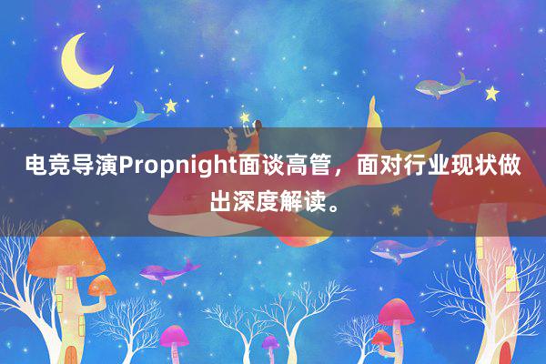 电竞导演Propnight面谈高管，面对行业现状做出深度解读。