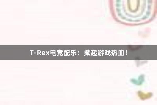 T-Rex电竞配乐：掀起游戏热血！