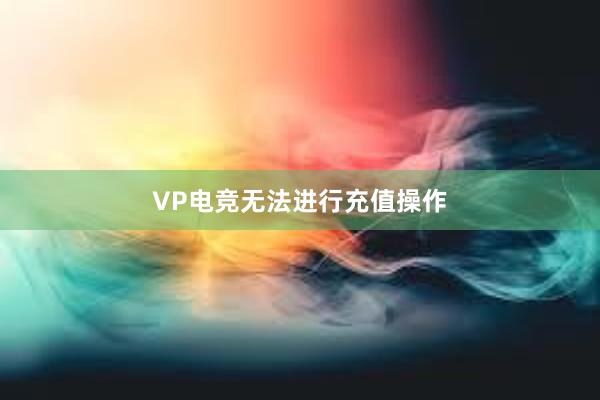 VP电竞无法进行充值操作