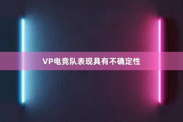 VP电竞队表现具有不确定性