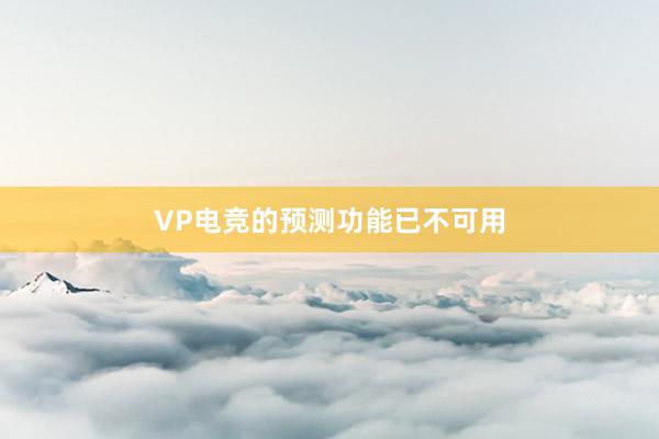 VP电竞的预测功能已不可用