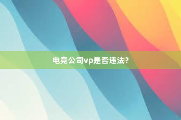 电竞公司vp是否违法？