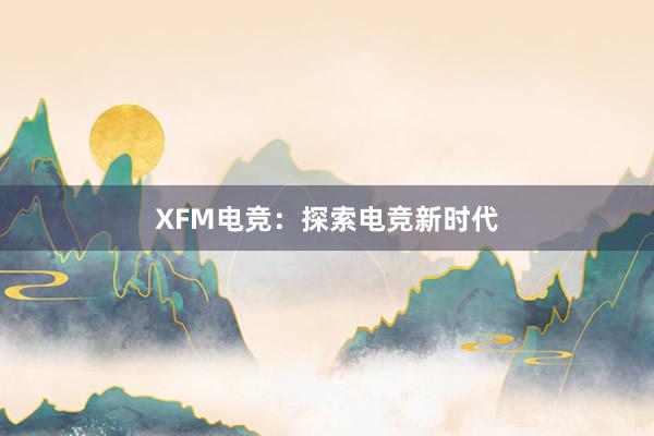 XFM电竞：探索电竞新时代