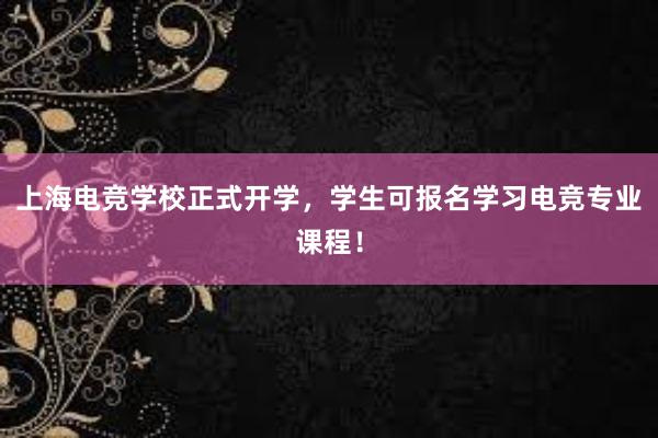 上海电竞学校正式开学，学生可报名学习电竞专业课程！