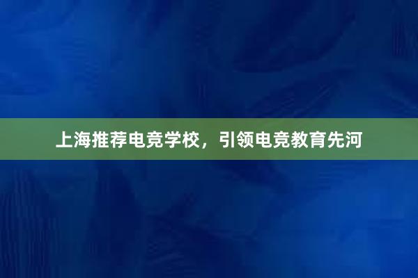 上海推荐电竞学校，引领电竞教育先河