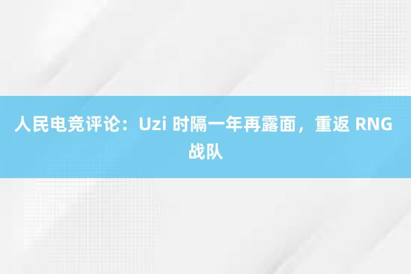 人民电竞评论：Uzi 时隔一年再露面，重返 RNG 战队