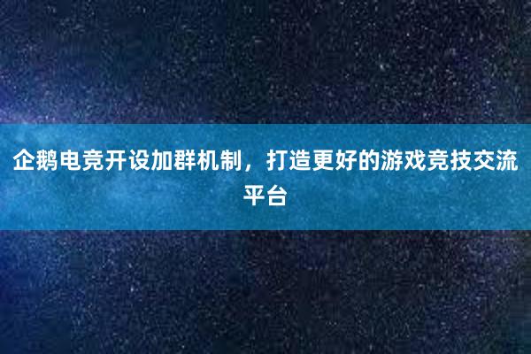 企鹅电竞开设加群机制，打造更好的游戏竞技交流平台