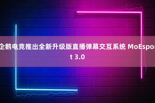 企鹅电竞推出全新升级版直播弹幕交互系统 MoEsport 3.0