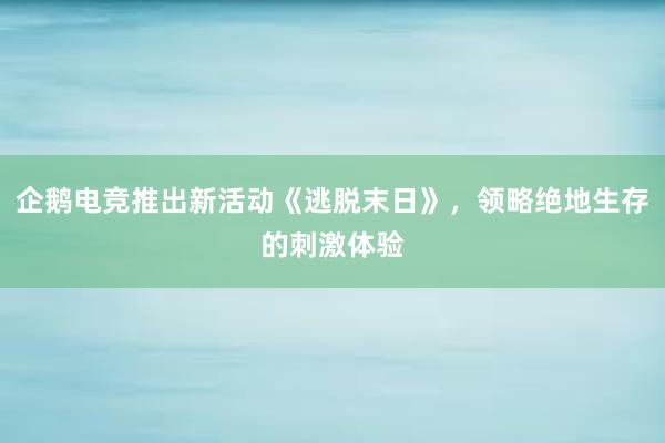 企鹅电竞推出新活动《逃脱末日》，领略绝地生存的刺激体验