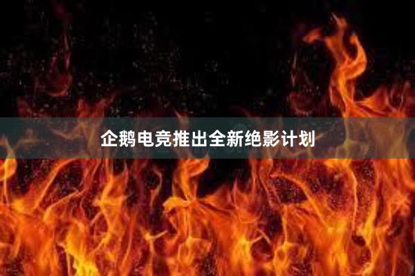 企鹅电竞推出全新绝影计划