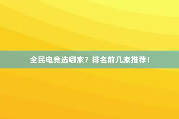 全民电竞选哪家？排名前几家推荐！