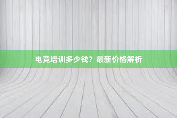 电竞培训多少钱？最新价格解析