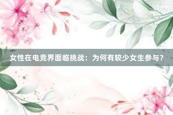 女性在电竞界面临挑战：为何有较少女生参与？