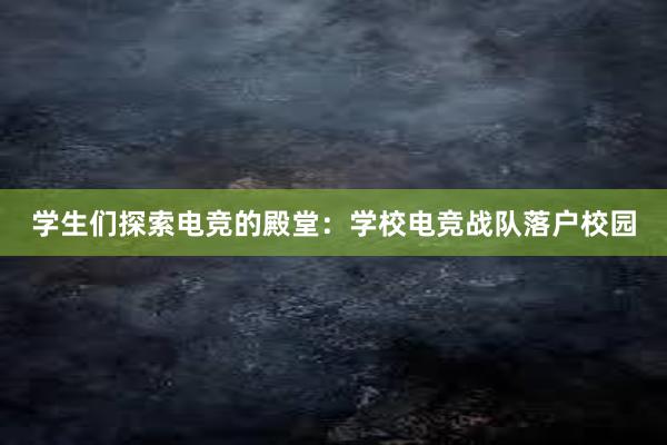 学生们探索电竞的殿堂：学校电竞战队落户校园