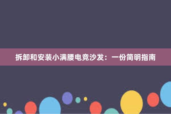 拆卸和安装小满腰电竞沙发：一份简明指南