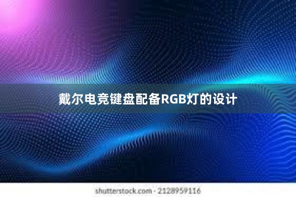 戴尔电竞键盘配备RGB灯的设计