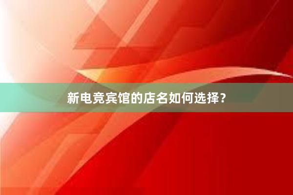 新电竞宾馆的店名如何选择？