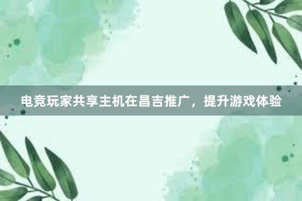 电竞玩家共享主机在昌吉推广，提升游戏体验