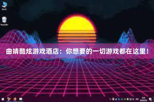 曲靖酷炫游戏酒店：你想要的一切游戏都在这里！