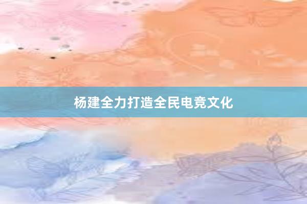 杨建全力打造全民电竞文化