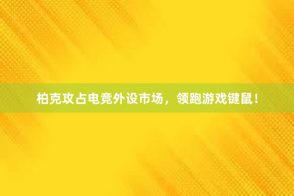 柏克攻占电竞外设市场，领跑游戏键鼠！