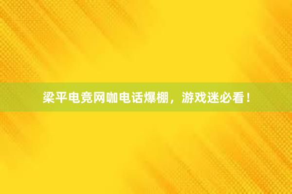 梁平电竞网咖电话爆棚，游戏迷必看！