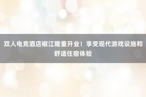 双人电竞酒店椒江隆重开业！享受现代游戏设施和舒适住宿体验