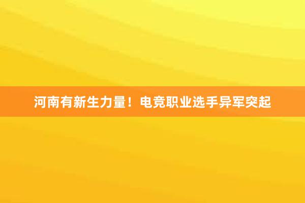 河南有新生力量！电竞职业选手异军突起