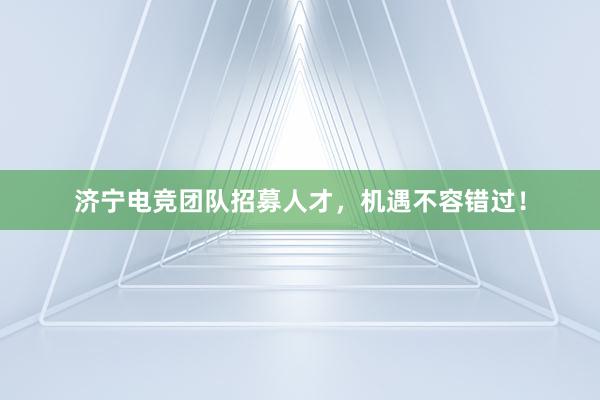 济宁电竞团队招募人才，机遇不容错过！