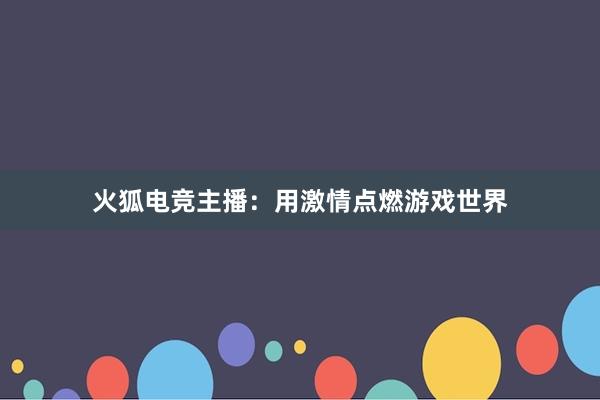 火狐电竞主播：用激情点燃游戏世界