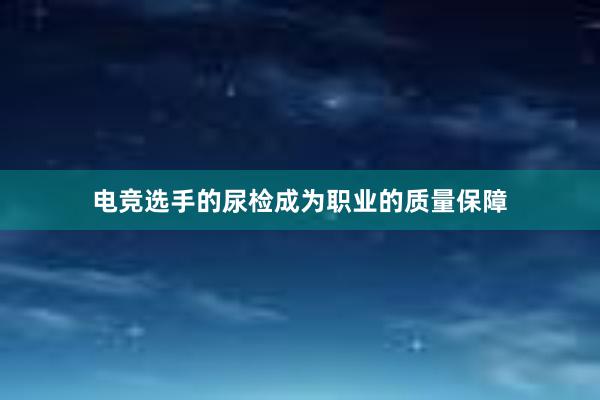 电竞选手的尿检成为职业的质量保障