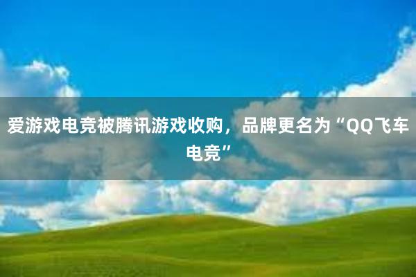 爱游戏电竞被腾讯游戏收购，品牌更名为“QQ飞车电竞”