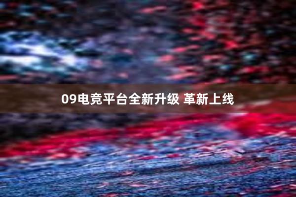 09电竞平台全新升级 革新上线