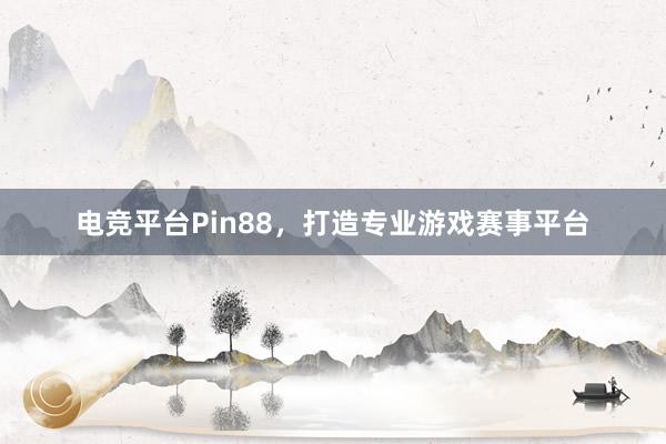 电竞平台Pin88，打造专业游戏赛事平台